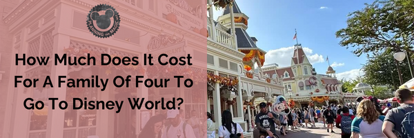 How Much Does It Cost For A Family Of Four To Go To Disney World?
